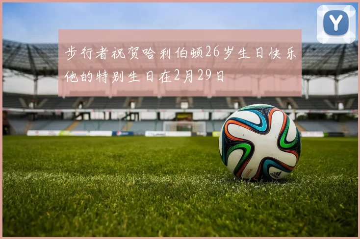 步行者祝贺哈利伯顿26岁生日快乐他的特别生日在2月29日