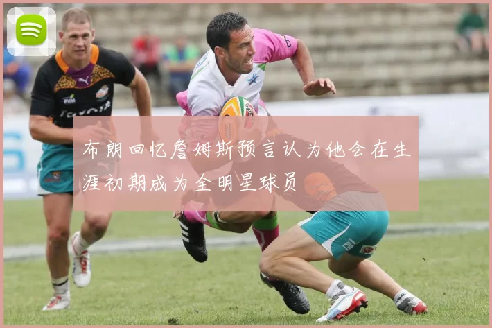 布朗回忆詹姆斯预言认为他会在生涯初期成为全明星球员