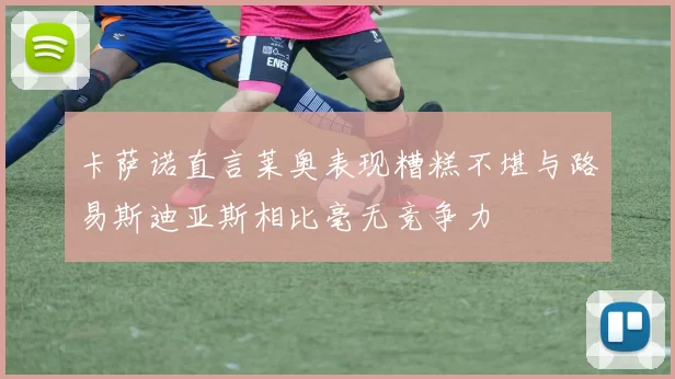 卡萨诺直言莱奥表现糟糕不堪与路易斯迪亚斯相比毫无竞争力