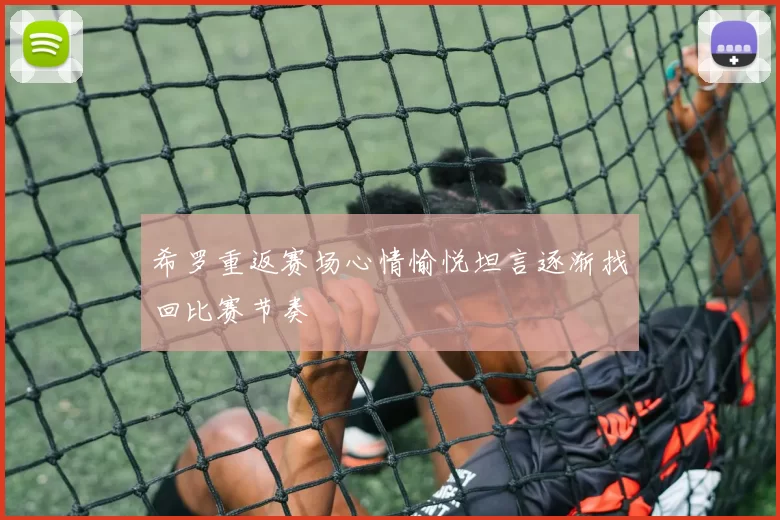 希罗重返赛场心情愉悦坦言逐渐找回比赛节奏