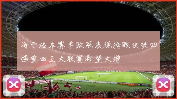 海于格本赛季欧冠表现抢眼攻破四强重回五大联赛希望大增