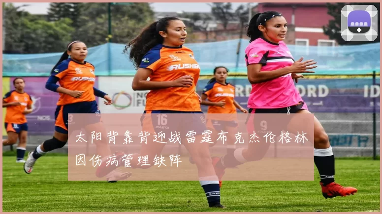 太阳背靠背迎战雷霆布克杰伦格林因伤病管理缺阵
