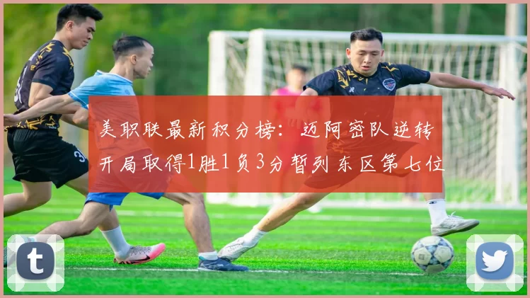 美职联最新积分榜：迈阿密队逆转开局取得1胜1负3分暂列东区第七位