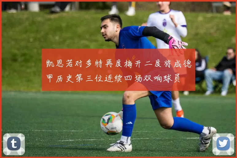 凯恩若对多特再度梅开二度将成德甲历史第三位连续四场双响球员