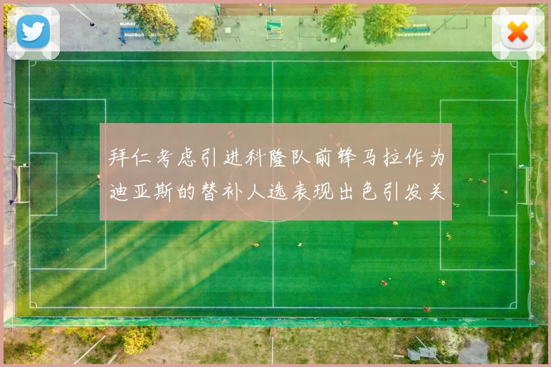 拜仁考虑引进科隆队前锋马拉作为迪亚斯的替补人选表现出色引发关注