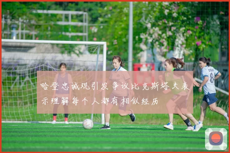 哈登忠诚观引发争议比克斯塔夫表示理解每个人都有相似经历